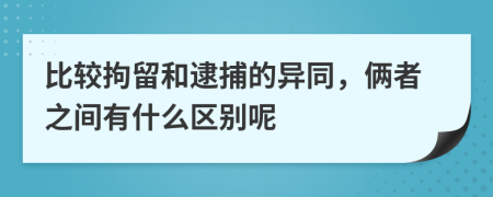 比较拘留和逮捕的异同，俩者之间有什么区别呢