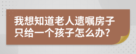 我想知道老人遗嘱房子只给一个孩子怎么办？