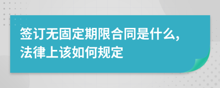签订无固定期限合同是什么,法律上该如何规定