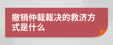撤销仲裁裁决的救济方式是什么