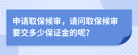 申请取保候审，请问取保候审要交多少保证金的呢？