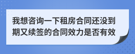我想咨询一下租房合同还没到期又续签的合同效力是否有效