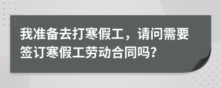 我准备去打寒假工，请问需要签订寒假工劳动合同吗？