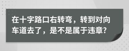 在十字路口右转弯，转到对向车道去了，是不是属于违章?