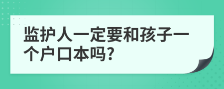 监护人一定要和孩子一个户口本吗?