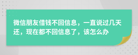 微信朋友借钱不回信息，一直说过几天还，现在都不回信息了，该怎么办