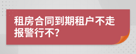 租房合同到期租户不走报警行不？