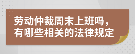 劳动仲裁周末上班吗，有哪些相关的法律规定
