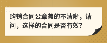 购销合同公章盖的不清晰，请问，这样的合同是否有效？