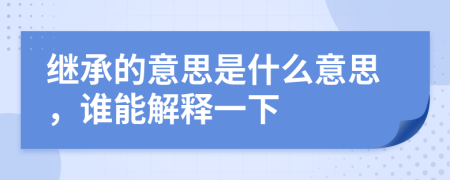 继承的意思是什么意思，谁能解释一下