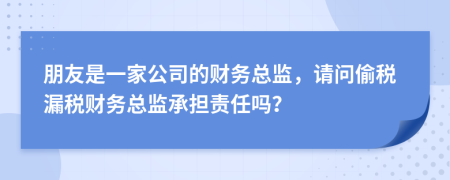朋友是一家公司的财务总监，请问偷税漏税财务总监承担责任吗？