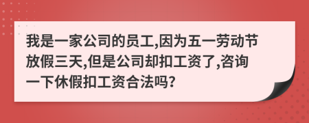 我是一家公司的员工,因为五一劳动节放假三天,但是公司却扣工资了,咨询一下休假扣工资合法吗？