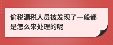 偷税漏税人员被发现了一般都是怎么来处理的呢
