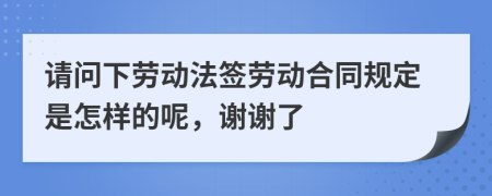 请问下劳动法签劳动合同规定是怎样的呢，谢谢了