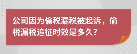 公司因为偷税漏税被起诉，偷税漏税追征时效是多久？