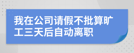 我在公司请假不批算旷工三天后自动离职