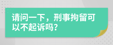 请问一下，刑事拘留可以不起诉吗？