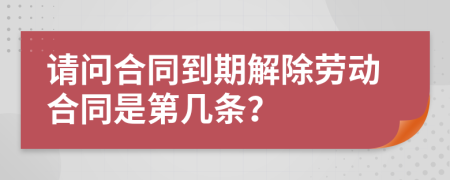 请问合同到期解除劳动合同是第几条？
