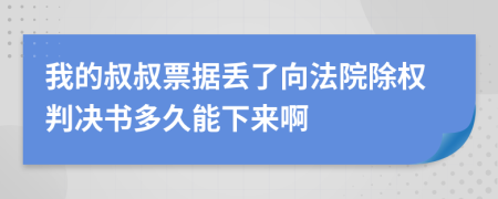 我的叔叔票据丢了向法院除权判决书多久能下来啊
