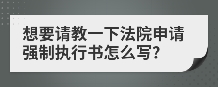 想要请教一下法院申请强制执行书怎么写？