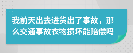 我前天出去进货出了事故，那么交通事故衣物损坏能赔偿吗