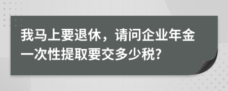 我马上要退休，请问企业年金一次性提取要交多少税?