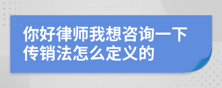 你好律师我想咨询一下传销法怎么定义的
