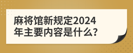 麻将馆新规定2024年主要内容是什么？