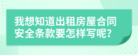 我想知道出租房屋合同安全条款要怎样写呢？