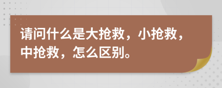 请问什么是大抢救，小抢救，中抢救，怎么区别。