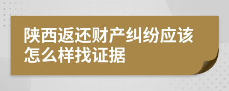 陕西返还财产纠纷应该怎么样找证据