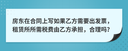 房东在合同上写如果乙方需要出发票，租赁所所需税费由乙方承担，合理吗？