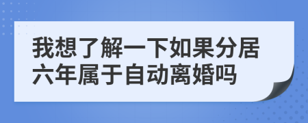 我想了解一下如果分居六年属于自动离婚吗