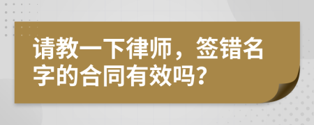 请教一下律师，签错名字的合同有效吗？