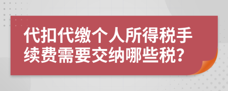 代扣代缴个人所得税手续费需要交纳哪些税？