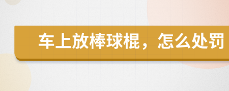 车上放棒球棍，怎么处罚