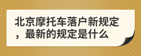 北京摩托车落户新规定，最新的规定是什么