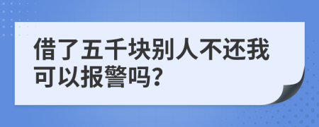 借了五千块别人不还我可以报警吗？