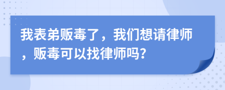 我表弟贩毒了，我们想请律师，贩毒可以找律师吗？