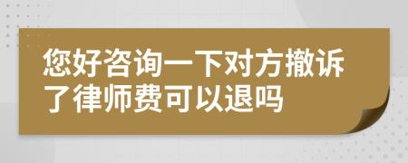 您好咨询一下对方撤诉了律师费可以退吗