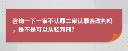 咨询一下一审不认罪二审认罪会改判吗，是不是可以从轻判刑？