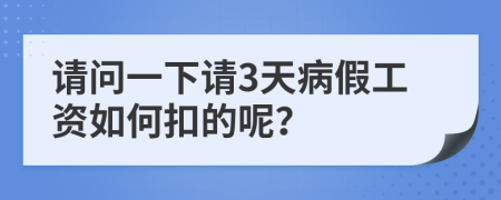 请问一下请3天病假工资如何扣的呢？