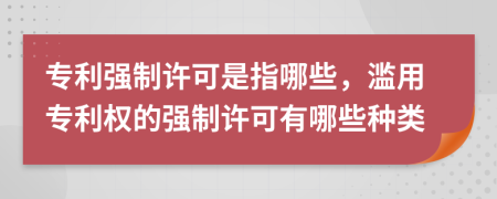 专利强制许可是指哪些，滥用专利权的强制许可有哪些种类