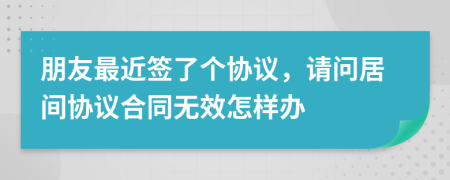朋友最近签了个协议，请问居间协议合同无效怎样办