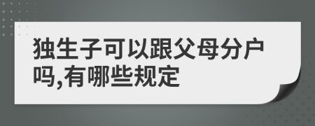独生子可以跟父母分户吗,有哪些规定