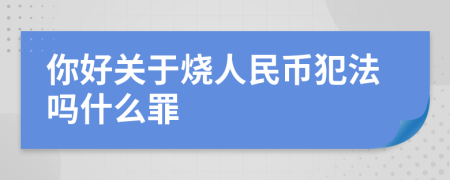 你好关于烧人民币犯法吗什么罪