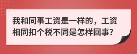 我和同事工资是一样的，工资相同扣个税不同是怎样回事？