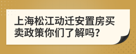 上海松江动迁安置房买卖政策你们了解吗？