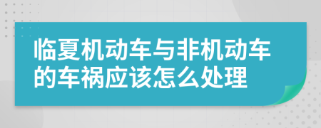 临夏机动车与非机动车的车祸应该怎么处理