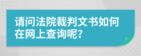 请问法院裁判文书如何在网上查询呢？